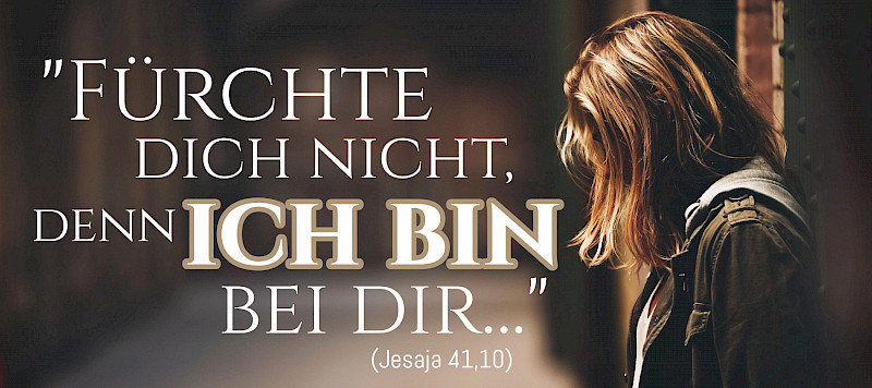 "Fürchte dich nicht, denn ich bin bei dir…" (Jesaja 41,10)