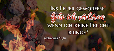 Ins Feuer geworfen: Gehe ich verloren, wenn ich keine Frucht bringe? (Joh 15,6)