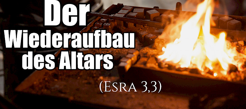 Der Wiederaufbau des Altars (Esra 3,3)