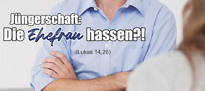 Jüngerschaft: Die Ehefrau hassen?! (Lukas 14,26)