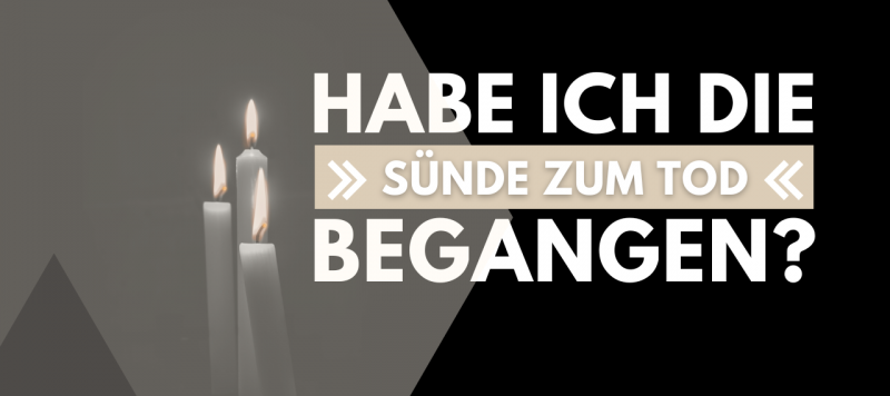 Habe ich die "Sünde zum Tod" begangen?